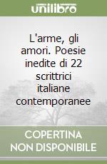 L'arme, gli amori. Poesie inedite di 22 scrittrici italiane contemporanee libro