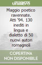 Maggio poetico ravennate. Atti '94. 130 inediti in lingua e dialetto di 50 nuovi autori romagnoli libro