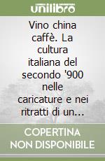 Vino china caffè. La cultura italiana del secondo '900 nelle caricature e nei ritratti di un editore puro