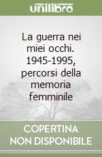 La guerra nei miei occhi. 1945-1995, percorsi della memoria femminile libro