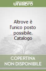 Altrove è l'unico posto possibile. Catalogo libro