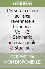 Corso di cultura sull'arte ravennate e bizantina. Vol. 42: Seminario internazionale di studi su «Ricerche di archeologia cristiana e bizantina in memoria di G. Bovini» libro