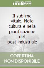 Il sublime vitale. Nella cultura e nella pianificazione del post-industriale