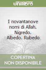 I novantanove nomi di Allah. Nigredo. Albedo. Rubedo libro