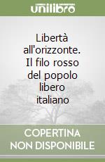 Libertà all'orizzonte. Il filo rosso del popolo libero italiano libro