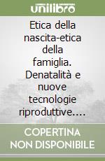 Etica della nascita-etica della famiglia. Denatalità e nuove tecnologie riproduttive. Atti del 1º Convegno di bioetica (Ravenna) libro