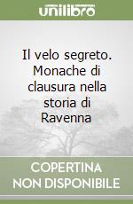 Il velo segreto. Monache di clausura nella storia di Ravenna libro