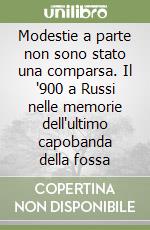 Modestie a parte non sono stato una comparsa. Il '900 a Russi nelle memorie dell'ultimo capobanda della fossa libro