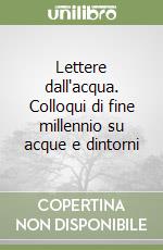 Lettere dall'acqua. Colloqui di fine millennio su acque e dintorni libro