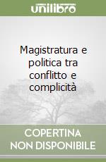 Magistratura e politica tra conflitto e complicità libro