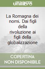 La Romagna dei nomi. Dai figli della rivoluzione ai figli della globalizzazione libro