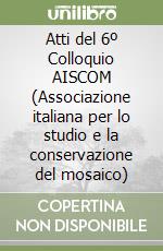 Atti del 6º Colloquio AISCOM (Associazione italiana per lo studio e la conservazione del mosaico) libro