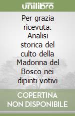 Per grazia ricevuta. Analisi storica del culto della Madonna del Bosco nei dipinti votivi libro