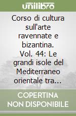 Corso di cultura sull'arte ravennate e bizantina. Vol. 44: Le grandi isole del Mediterraneo orientale tra tarda antichità e Medioevo libro