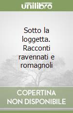 Sotto la loggetta. Racconti ravennati e romagnoli