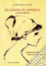 Io, l'amata di Annibale. Un romanzo nella storia. La donna che salvò Roma da Cartagine libro