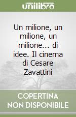 Un milione, un milione, un milione... di idee. Il cinema di Cesare Zavattini libro