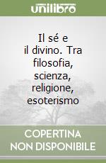 Il sé e il divino. Tra filosofia, scienza, religione, esoterismo libro