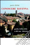 Conoscere Ravenna. Guida della città e del suo intorno libro