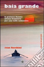 Baia grande. La pialassa Baiona ultima frontiera per una valle salmastra libro