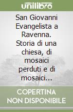 San Giovanni Evangelista a Ravenna. Storia di una chiesa, di mosaici perduti e di mosaici ritrovati