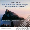 San Marino e l'Emilia Romagna un matrimonio di sapori. Viaggio gastronomico tra ricette, prodotti tipici e vini del territorio libro