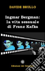 Ingmar Bergman. La vita sessuale di Franz Kafka libro