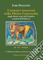 I mosaici ravennati nella «Divina Commedia» dagli ultimi canti del «Paradiso» ai primi dell'«Inferno» in 111 visioni. Ediz. illustrata