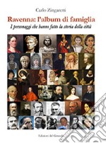 Ravenna: l'album di famiglia. I personaggi che hanno fatto la storia della città libro