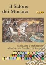 Il salone dei mosaici. Storia, arte e architettura nella casa del Mutilato di Ravenna. Ediz. illustrata libro