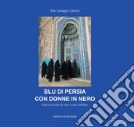 Blu di Persia con donne in nero. Sotto un lembo di velo, i colori dell'Iran libro