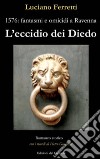 L'eccidio dei Diedo. 1576: fantasmi e omicidi a Ravenna libro di Ferretti Luciano