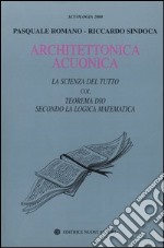 Architettonica acuonica. La scienza del tutto col teorema Dio secondo la logica matematica