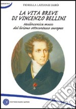 La vita breve di Vincenzo Bellini. Melanconica musa del lirismo ottocentesco europeo libro