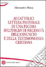 Ai cattolici lettera pastorale di una pecora sull'urgente necessità dell'annuncio e della testimonianza cristiana libro