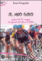 Il mio Giro. Appunti di viaggio al seguito del Giro d'Italia. Ediz. illustrata