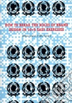 How to brake the rules of brand design in 10+8 easy exercises. Ediz. illustrata libro