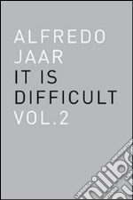 Alfredo Jaar. It is difficult. Ediz. italiana. Vol. 2