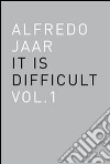 Alfredo Jaar. It is difficult. Ediz. italiana. Vol. 1 libro di Jaar Alfredo