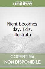 Night becomes day. Ediz. illustrata libro