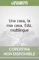 Una casa, la mia casa. Ediz. multilingue libro