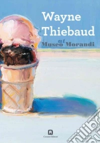 Wayne Thiebaud at Museo Morandi. Ediz. illustrata libro