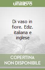 Di vaso in fiore. Ediz. italiana e inglese libro