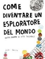 Come diventare un esploratore del mondo. Ediz. illustrata libro