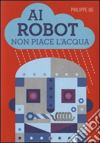 Ai robot non piace l'acqua. Ediz. illustrata libro
