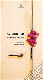 Asterusher. Autobiografia per feticci libro