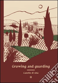 Growing and guarding Castello di Ama. Ediz. illustrata libro