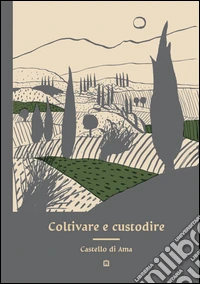 Coltivare e custodire Castello di Ama. Ediz. illustrata libro