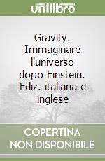 Gravity. Immaginare l'universo dopo Einstein. Ediz. italiana e inglese