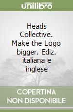 Heads Collective. Make the Logo bigger. Ediz. italiana e inglese libro